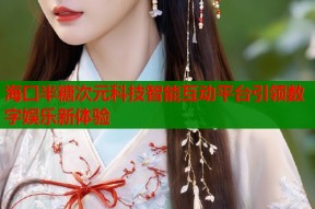 海口半糖次元科技智能互动平台引领数字娱乐新体验