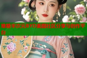堆糖半次元BYD美图社区分享与创作平台