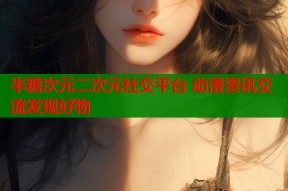 半糖次元二次元社交平台 动漫资讯交流发现好物