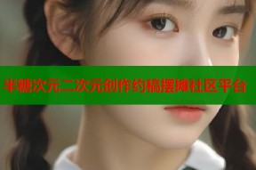 半糖次元二次元创作约稿摆摊社区平台