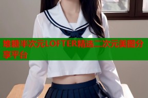堆糖半次元LOFTER精选二次元美图分享平台