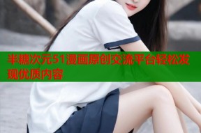 半糖次元51漫画原创交流平台轻松发现优质内容