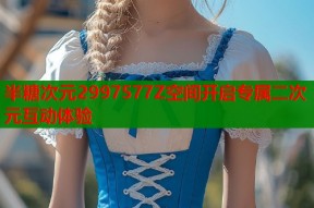 半糖次元2997577Z空间开启专属二次元互动体验