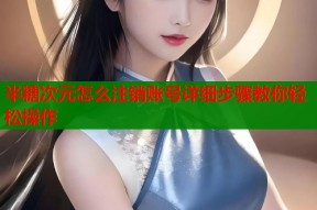 半糖次元怎么注销账号详细步骤教你轻松操作