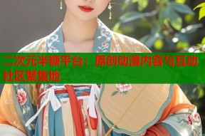 二次元半糖平台：原创动漫内容与互动社区聚集地
