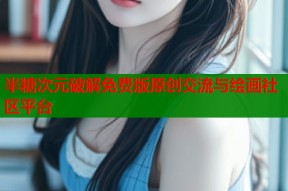 半糖次元破解免费版原创交流与绘画社区平台