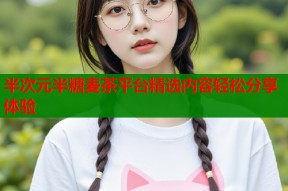 半次元半糖麦茶平台精选内容轻松分享体验