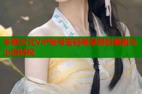 半糖次元VIP账号密码畅享原创番剧与小说特权