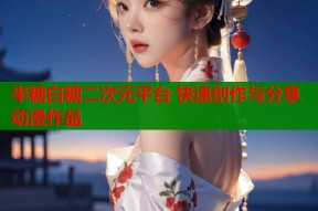 半糖白糖二次元平台 快速创作与分享动漫作品