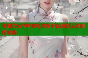半糖次元VIP账号共享平台原创互动创作必备