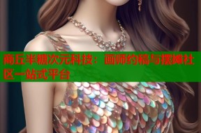 商丘半糖次元科技：画师约稿与摆摊社区一站式平台