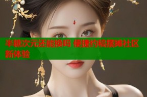 半糖次元还能换吗 便捷约稿摆摊社区新体验