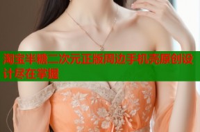 淘宝半糖二次元正版周边手机壳原创设计尽在掌握