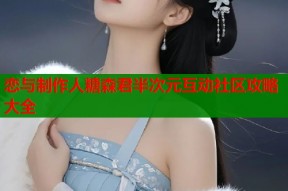 恋与制作人糖森君半次元互动社区攻略大全