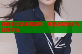 嘉糖半次元美图雷狮：潮流插画创作与分享平台