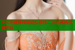 半次元糖牌模板轻松创作二次元高糖内容平台