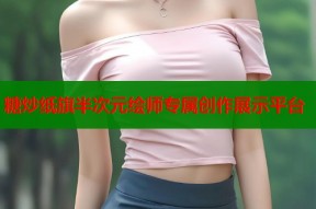 糖炒纸旗半次元绘师专属创作展示平台