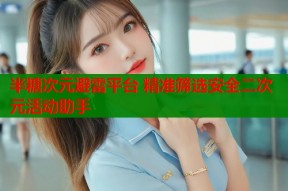 半糖次元避雷平台 精准筛选安全二次元活动助手