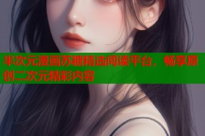 半次元漫画苏糖精选阅读平台，畅享原创二次元精彩内容