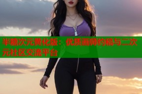 半糖次元黄化版：优质画师约稿与二次元社区交流平台