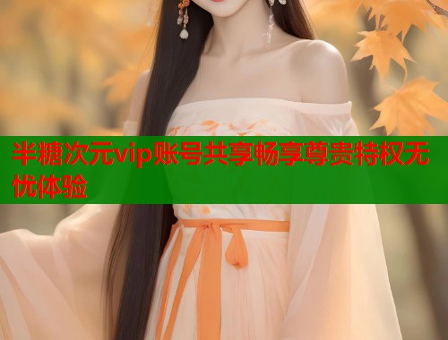 半糖次元vip账号共享畅享尊贵特权无忧体验  第1张