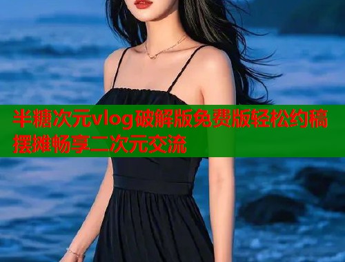 半糖次元vlog破解版免费版轻松约稿摆摊畅享二次元交流  第1张