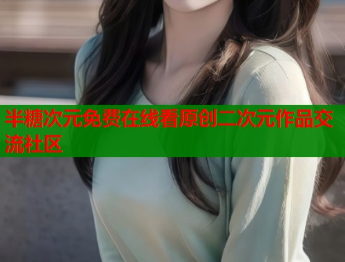 半糖次元免费在线看原创二次元作品交流社区  第1张