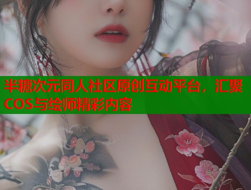 半糖次元同人社区原创互动平台，汇聚COS与绘师精彩内容  第2张