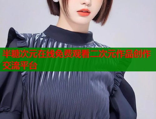 半糖次元在线免费观看二次元作品创作交流平台  第1张