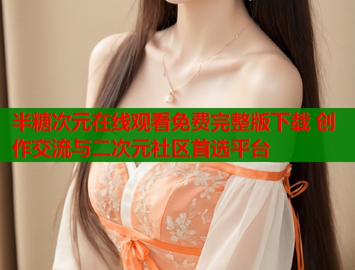 半糖次元在线观看免费完整版下载 创作交流与二次元社区首选平台  第2张