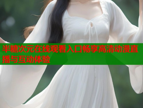 半糖次元在线观看入口畅享高清动漫直播与互动体验  第1张
