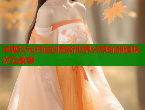 半糖次元开启创意新世界分享你的独特次元故事  第1张