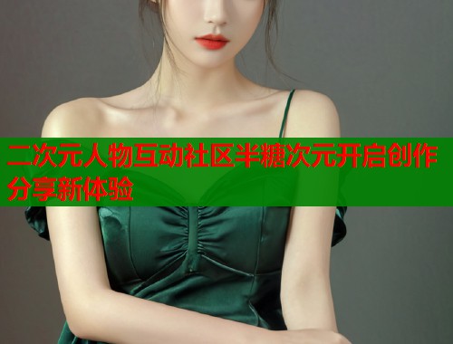 二次元人物互动社区半糖次元开启创作分享新体验  第2张