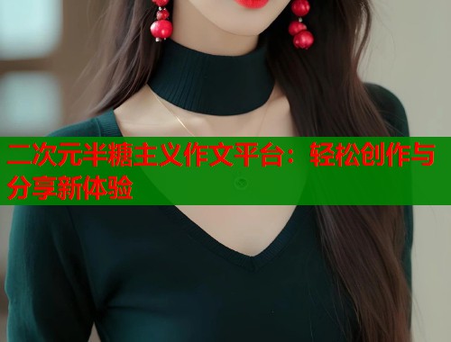 二次元半糖主义作文平台：轻松创作与分享新体验  第1张