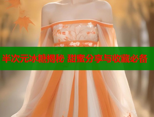 半次元冰糖揭秘 甜蜜分享与收藏必备  第1张