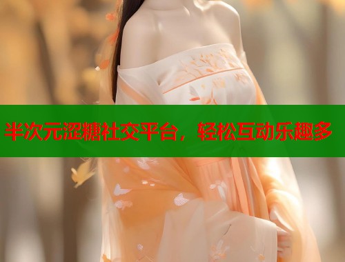半次元涩糖社交平台，轻松互动乐趣多  第1张