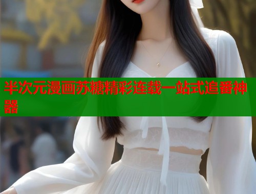 半次元漫画苏糖精彩连载一站式追番神器  第1张