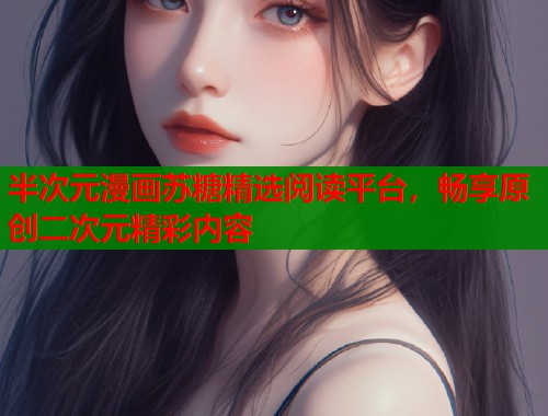 半次元漫画苏糖精选阅读平台，畅享原创二次元精彩内容  第1张
