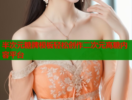 半次元糖牌模板轻松创作二次元高糖内容平台  第1张