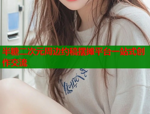 半糖二次元周边约稿摆摊平台一站式创作交流  第1张