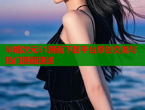 半糖次元51漫画下载平台原创交流与热门漫画速递  第1张