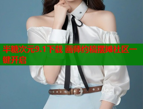半糖次元9.1下载 画师约稿摆摊社区一键开启  第1张