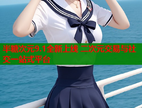 半糖次元9.1全新上线 二次元交易与社交一站式平台  第1张