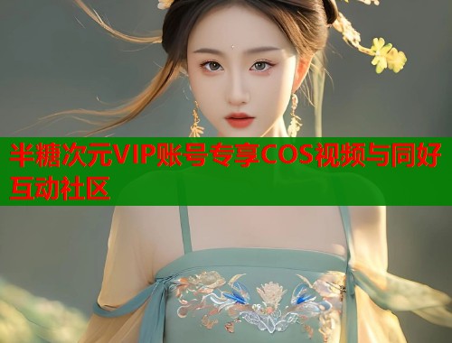 半糖次元VIP账号专享COS视频与同好互动社区  第1张