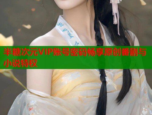 半糖次元VIP账号密码畅享原创番剧与小说特权  第1张