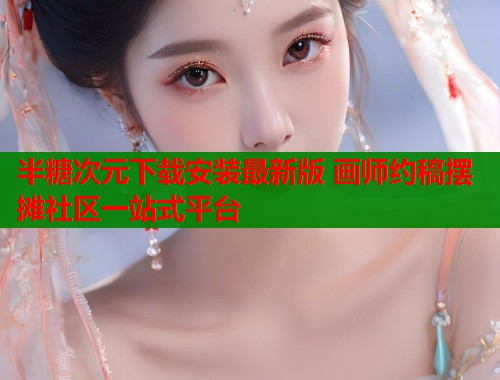 半糖次元下载安装最新版 画师约稿摆摊社区一站式平台  第1张