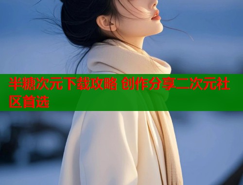 半糖次元下载攻略 创作分享二次元社区首选  第1张