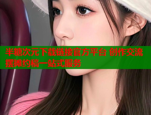 半糖次元下载链接官方平台 创作交流摆摊约稿一站式服务  第1张