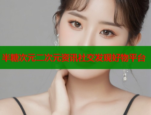 半糖次元二次元资讯社交发现好物平台  第1张