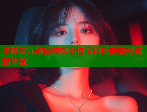 半糖次元微信兑换支付宝轻松便捷交易新体验  第1张
